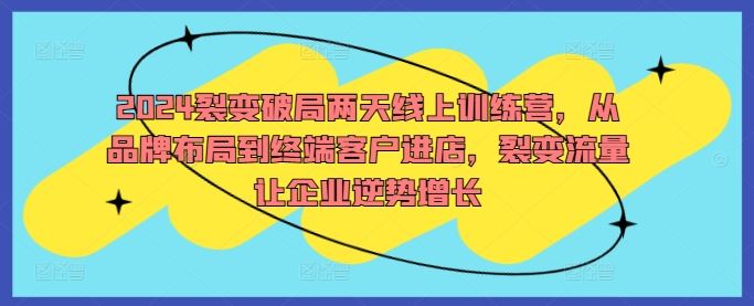 2024裂变破局两天线上训练营，从品牌布局到终端客户进店，裂变流量让企业逆势增长插图