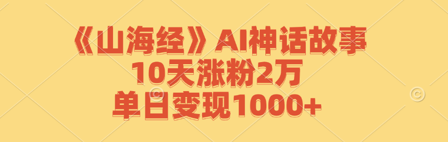 （12761期）《山海经》AI神话故事，10天涨粉2万，单日变现1000+插图