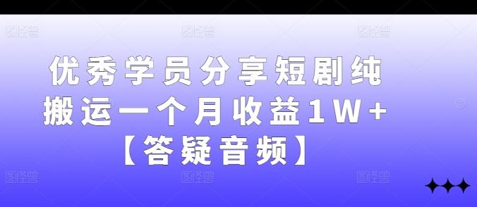 优秀学员分享短剧纯搬运一个月收益1W+【答疑音频】插图