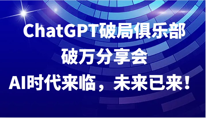 ChatGPT破局俱乐部破万分享会，AI时代来临，未来已来！插图