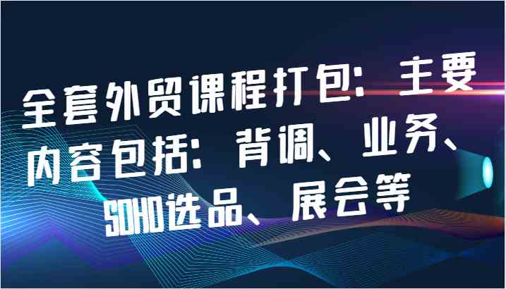 全套外贸课程打包：主要内容包括：背调、业务、SOHO选品、展会等插图