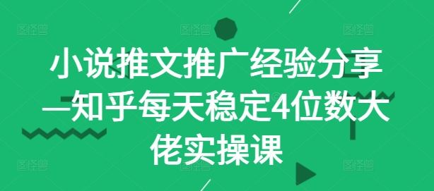 小说推文推广经验分享—知乎每天稳定4位数大佬实操课插图