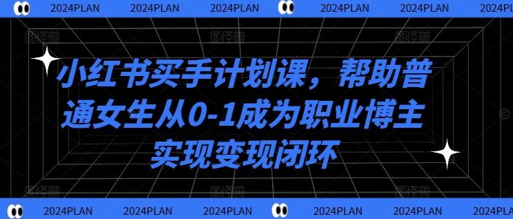 小红书买手计划课，帮助普通女生从0-1成为职业博主实现变现闭环插图