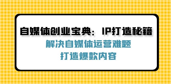 自媒体创业宝典：IP打造秘籍：解决自媒体运营难题，打造爆款内容插图