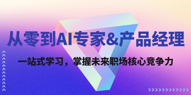 （12426期）从零到AI专家&产品经理：一站式学习，掌握未来职场核心竞争力插图