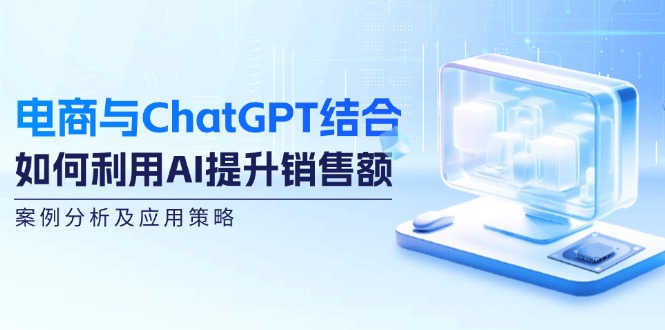 电商与ChatGPT结合：如何利用AI提升销售额，案例分析及应用策略插图