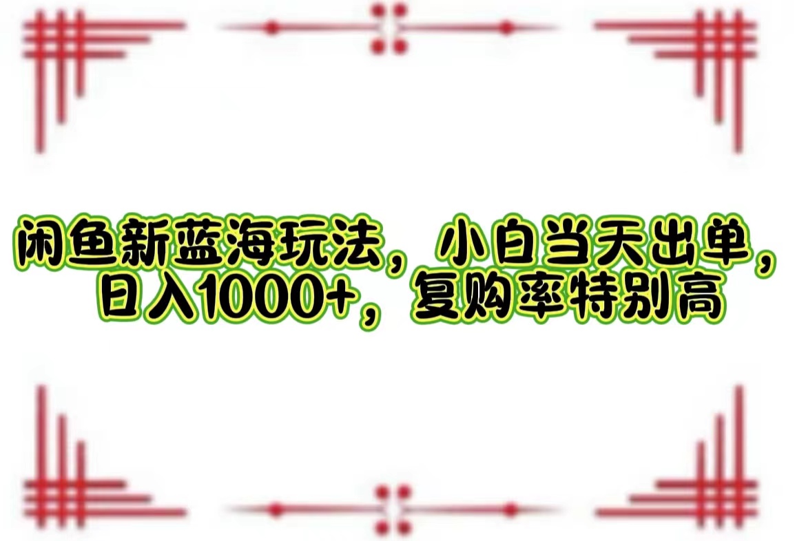 （12516期）闲鱼新蓝海玩法，小白当天出单，日入1000+，复购率特别高插图