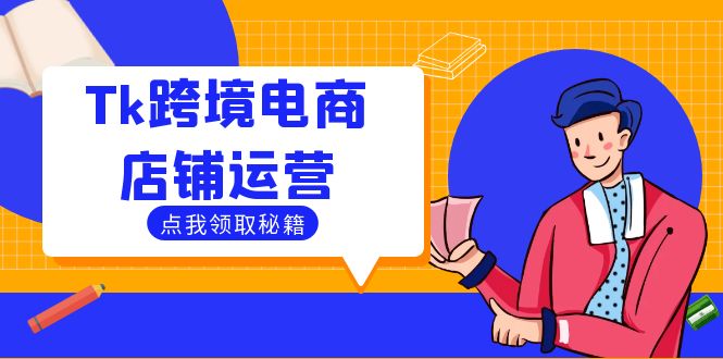 （12757期）Tk跨境电商店铺运营：选品策略与流量变现技巧，助力跨境商家成功出海插图