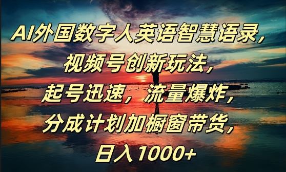 AI外国数字人英语智慧语录，视频号创新玩法，起号迅速，流量爆炸，日入1k+【揭秘】插图