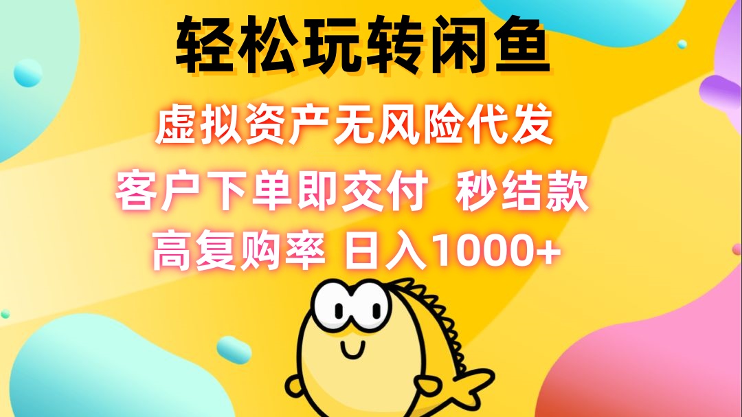 （12776期）轻松玩转闲鱼 虚拟资产无风险代发 客户下单即交付 秒结款 高复购率 日…插图