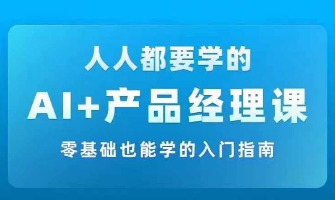 AI +产品经理实战项目必修课，从零到一教你学ai，零基础也能学的入门指南插图