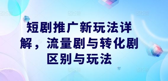 短剧推广新玩法详解，流量剧与转化剧区别与玩法插图