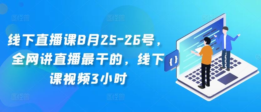 线下直播课8月25-26号，全网讲直播zui干的，线下课视频3小时插图