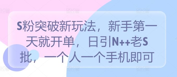 S粉突破新玩法，新手NO.1天就开单，日引N++老S批，一个人一个手机即可【揭秘】插图