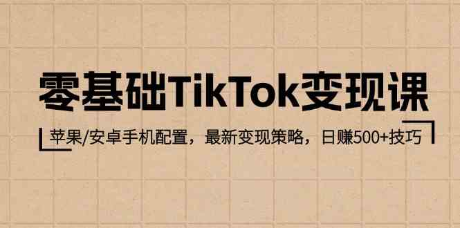 零基础TikTok变现课：苹果/安卓手机配置，zui新变现策略，日赚500+技巧插图