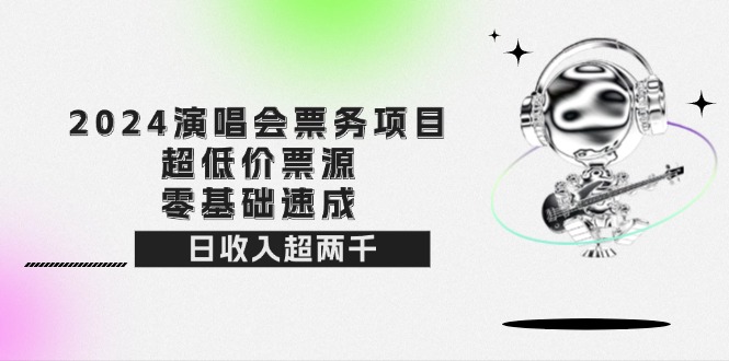 （12445期）2024演唱会票务项目！超低价票源，零基础速成，日收入超两千插图