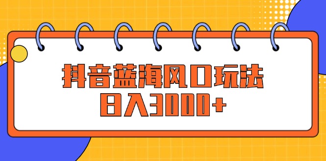 （12518期）抖音蓝海风口玩法，日入3000+插图