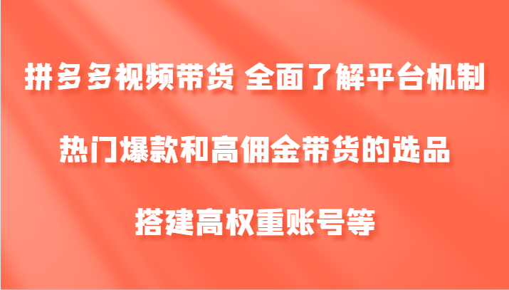 拼多多视频带货 全面了解平台机制、热门爆款和高佣金带货的选品，搭建高权重账号等插图