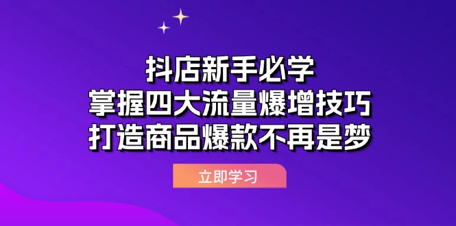 （12631期）抖店新手必学：掌握四大流量爆增技巧，打造商品爆款不再是梦插图