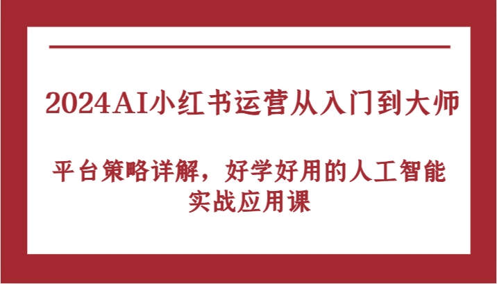 2024AI小红书运营从入门到大师，平台策略详解，好学好用的人工智能实战应用课插图