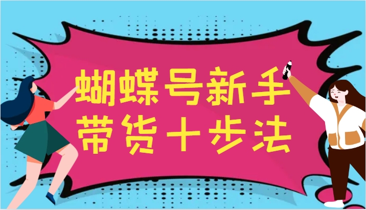 蝴蝶号新手带货十步法，建立自己的玩法体系，跟随平台变化不断更迭插图