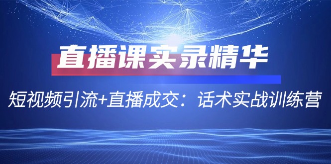 直播课实录精华：短视频引流+直播成交：话术实战训练营插图