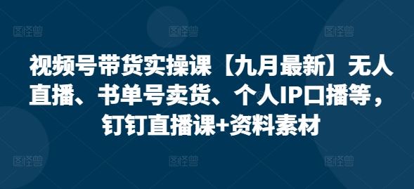 视频号带货实操课【九月zui新】无人直播、书单号卖货、个人IP口播等，钉钉直播课+资料素材插图