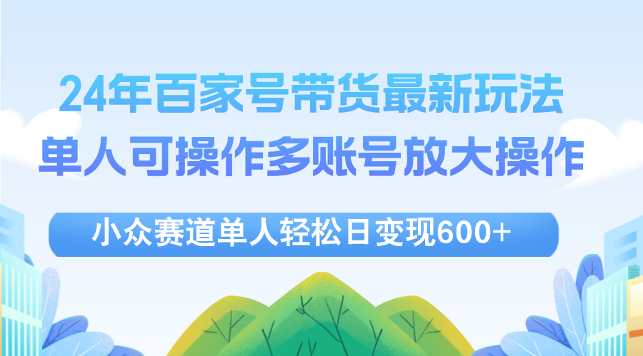 （12405期）24年百家号视频带货zui新玩法，单人可操作多账号放大操作，单人轻松日变…插图