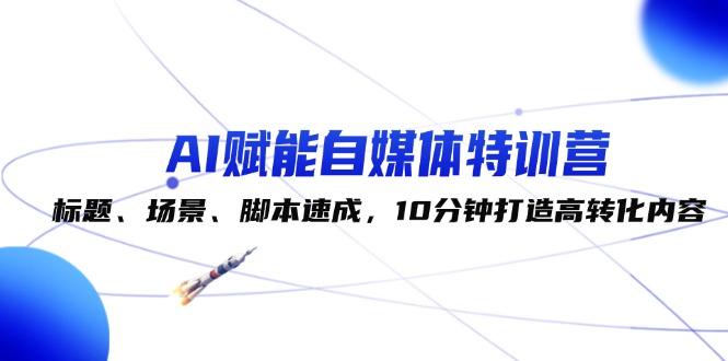 （12522期）AI赋能自媒体特训营：标题、场景、脚本速成，10分钟打造高转化内容插图