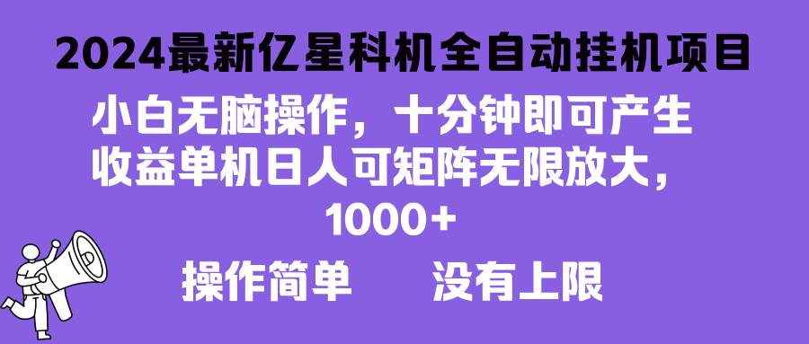 （13154期）2024zui新亿星科技项目，小白无脑操作，可无限矩阵放大，单机日入1…插图