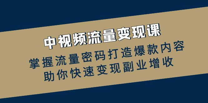 中视频流量变现课：掌握流量密码打造爆款内容，助你快速变现副业增收插图