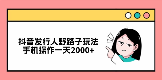 （12929期）抖音发行人野路子玩法，手机操作一天2000+插图