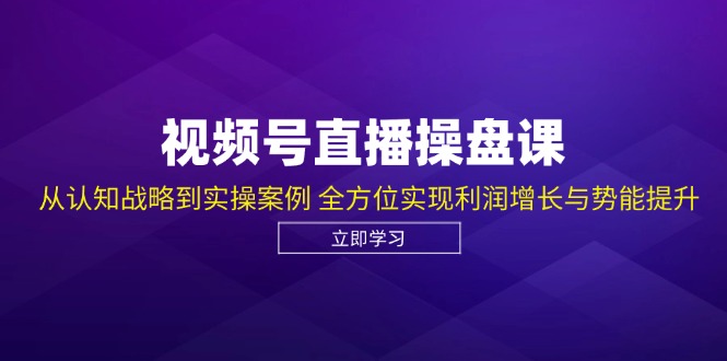 视频号直播操盘课，从认知战略到实操案例 全方位实现利润增长与势能提升插图