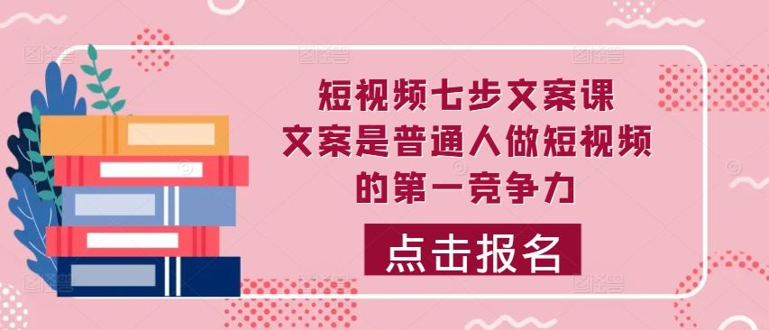 短视频七步文案课，文案是普通人做短视频的NO.1竞争力，如何写出划不走的文案插图