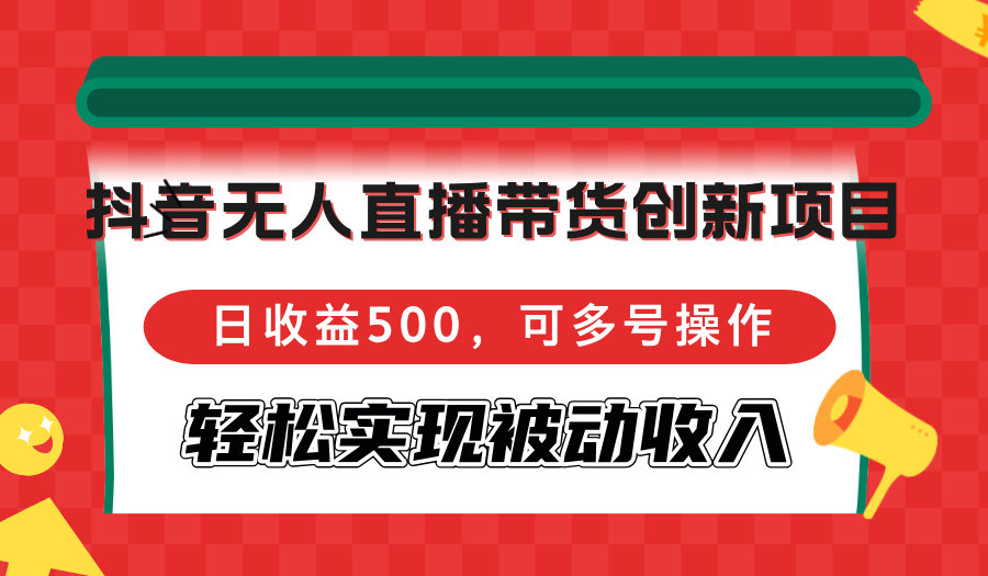 （12853期）抖音无人直播带货创新项目，日收益500，可多号操作，轻松实现被动收入插图