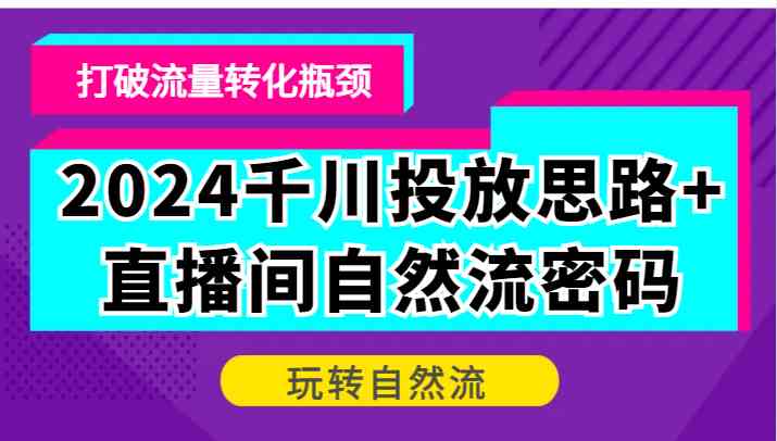 2024千川投放思路+直播间自然流密码，打破流量转化瓶颈，玩转自然流插图