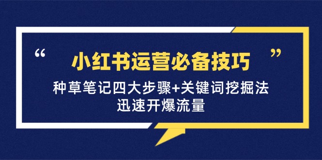 （12926期）小红书运营必备技巧，种草笔记四大步骤+关键词挖掘法：迅速开爆流量插图