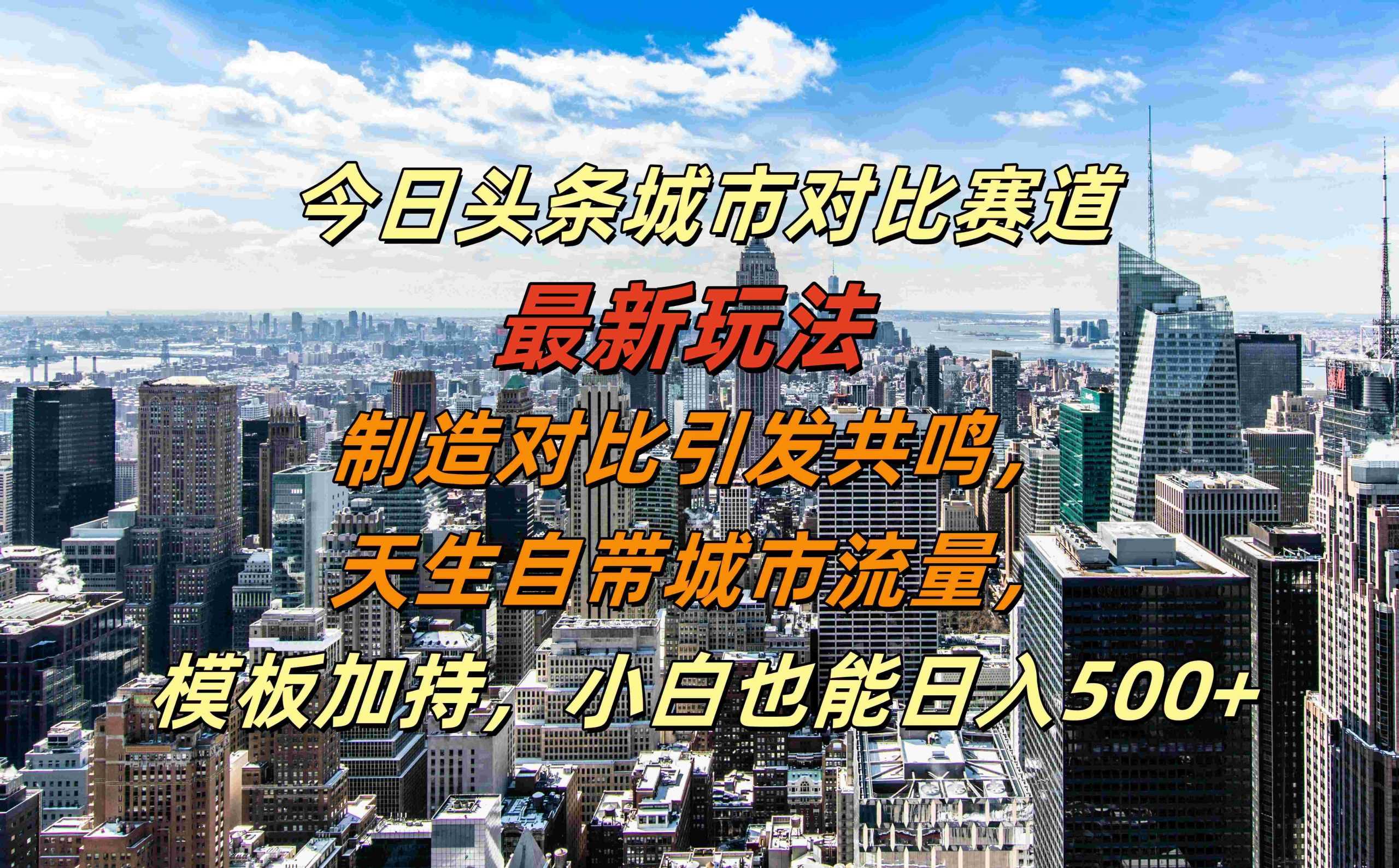 今日头条城市对比赛道zui新玩法，制造对比引发共鸣，天生自带城市流量，小白也能日入500+【揭秘】插图