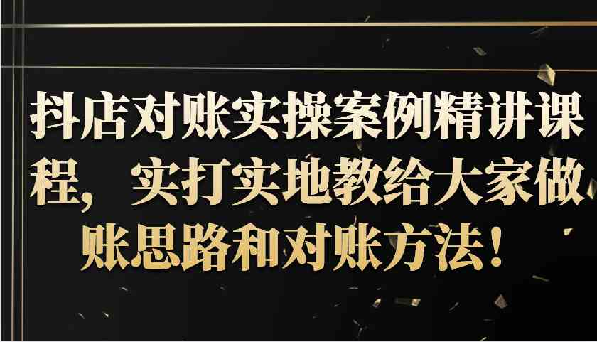 抖店对账实操案例精讲课程，实打实地教给大家做账思路和对账方法！插图