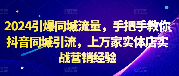 2024引爆同城流量，手把手教你抖音同城引流，上万家实体店实战营销经验插图