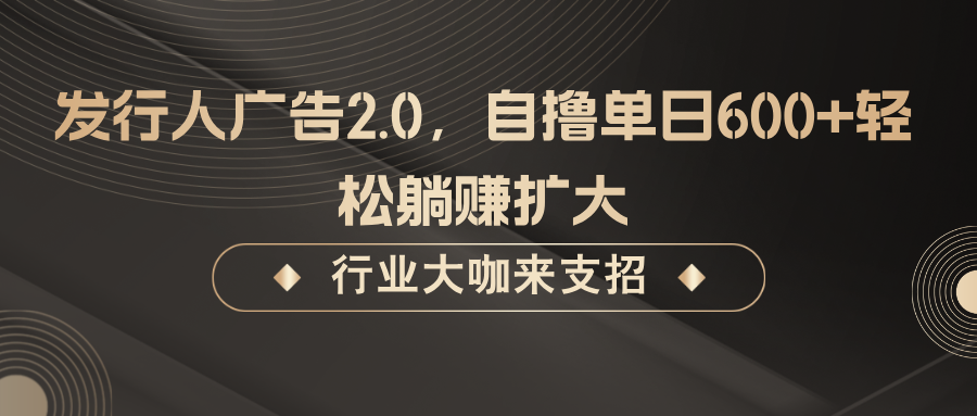 发行人广告2.0，自撸单日600+轻松躺赚扩大插图