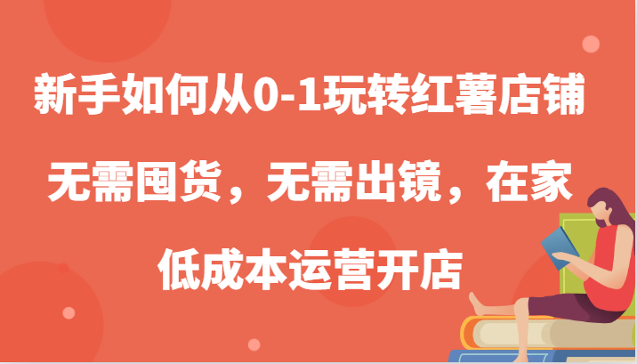 新手如何从0-1玩转红薯店铺，无需囤货，无需出镜，在家低成本运营开店插图