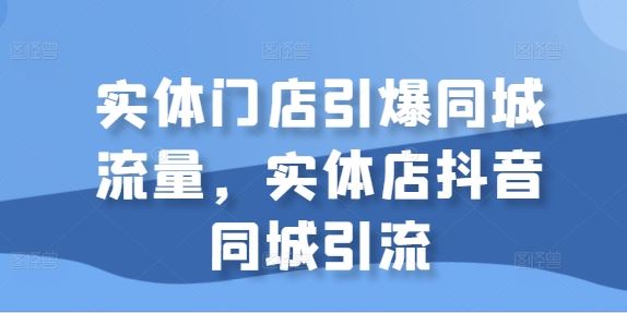 实体门店引爆同城流量，实体店抖音同城引流插图