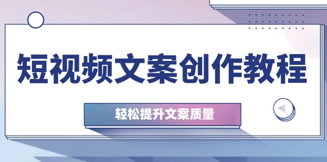 （12900期）短视频文案创作教程：从钉子思维到实操结构整改，轻松提升文案质量插图