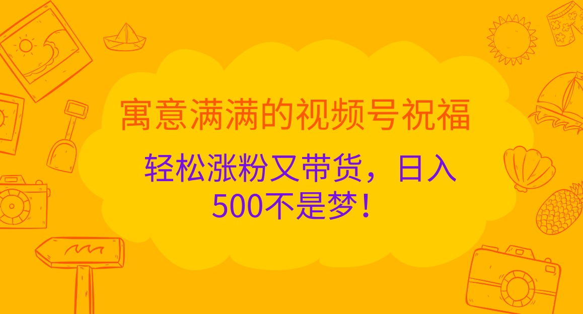 寓意满满的视频号祝福，轻松涨粉又带货，日入500不是梦！插图