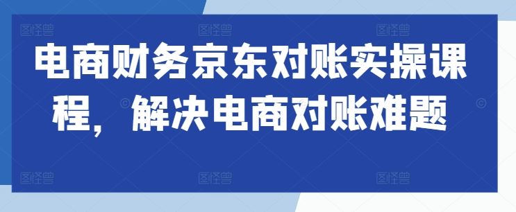 电商财务京东对账实操课程，解决电商对账难题插图