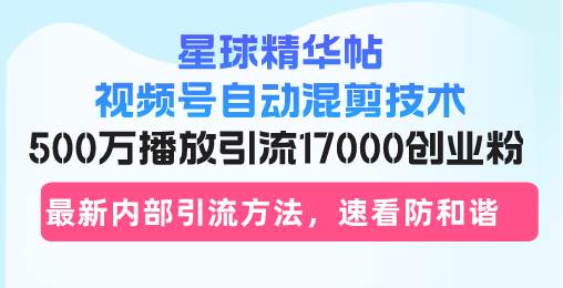 （13168期）星球精华帖视频号自动混剪技术，500万播放引流17000创业粉，zui新内部引…插图