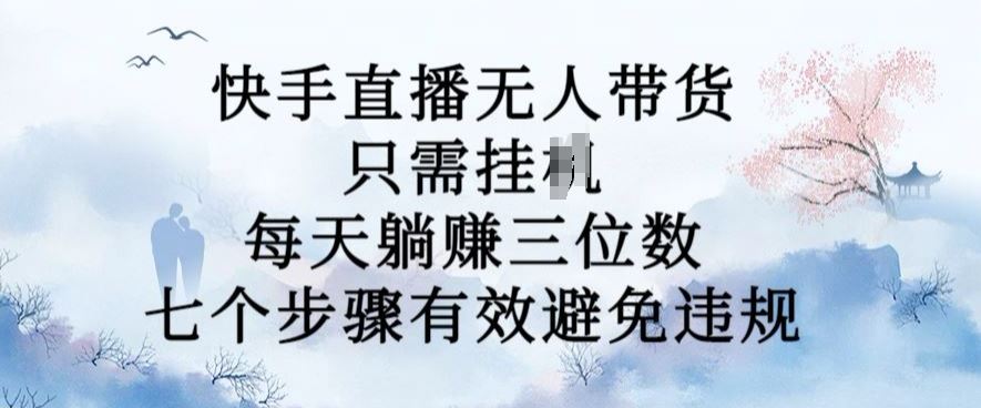 10月新玩法，快手直播无人带货，每天躺Z三位数，七个步骤有效避免违规【揭秘】插图