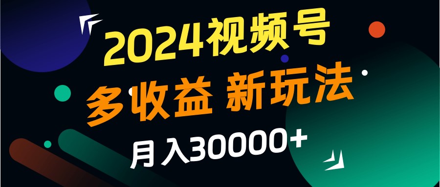 2024视频号多收益的新玩法，月入3w+，新手小白都能简单上手！插图