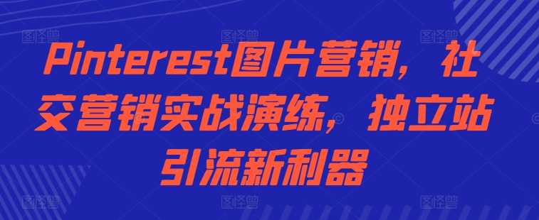 Pinterest图片营销，社交营销实战演练，独立站引流新利器插图